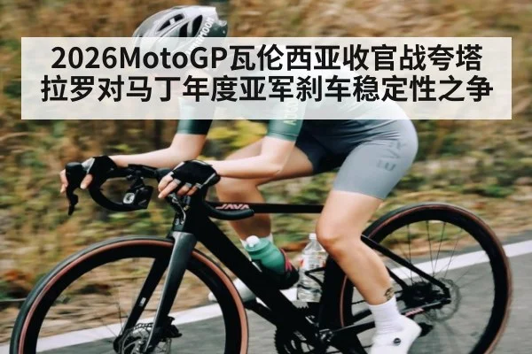 2026MotoGP瓦伦西亚收官战夸塔拉罗对马丁年度亚军刹车稳定性之争 - leyu.com